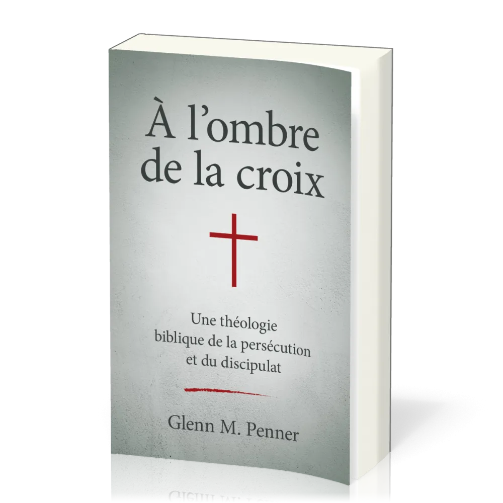 A l'ombre de la croix - Une théologie biblique de la persécution et du discipulat