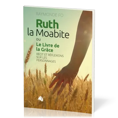 Ruth la Moabite ou Le Livre de la Grâce - Récit et réflexions sur les personnages