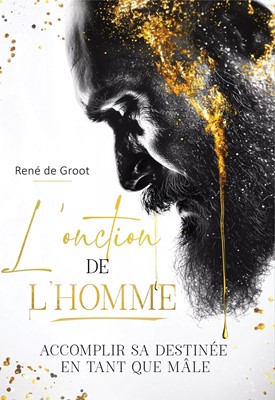 Onction de l'homme  (L') - accomplir sa destinée en tant que mâle