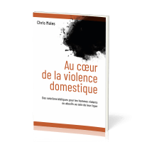 Au coeur de la violence domestique- Des solutions bibliques pour les hommes violents