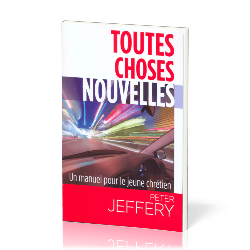 TOUTES CHOSES NOUVELLES - UN MANUEL POUR LE JEUNE CHRETIEN