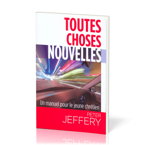 TOUTES CHOSES NOUVELLES - UN MANUEL POUR LE JEUNE CHRETIEN