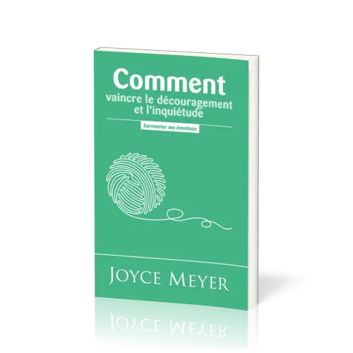 Comment vaincre le découragement et l'inquiétude - Surmonter les émotions