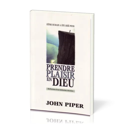 Prendre plaisir en Dieu (L'être humain a été créé pour) - Réflexions d'un hédoniste chrétien