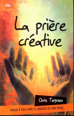 PRIERE CREATIVE (LA) - PARLER A DIEU DANS LE LANGAGE DE SON COEUR