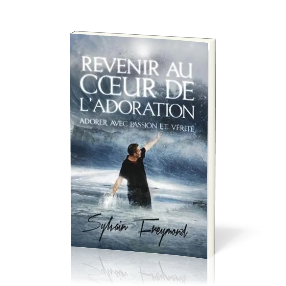 Revenir au coeur de l'adoration - Adorer avec passion et vérité