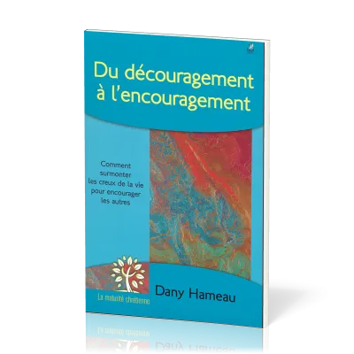 DU DECOURAGEMENT A L'ENCOURAGEMENT - COMMENT SUPPORTER LES CREUX DE LA VIE POUR ENCOURAGER LES AUTRE
