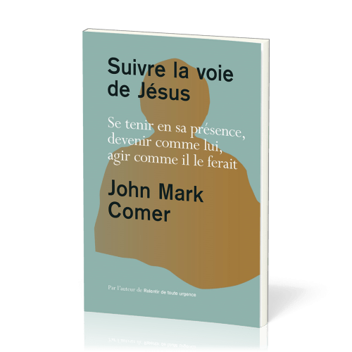 Suivre la voie de Jésus - Se tenir en sa présence, devenir comme lui, agir comme il le ferait