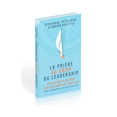 Prière au coeur du Leadership (La) - Un parcours de 60 jours vers un Leadership fructueux