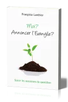 Moi ? Annoncer l'évangile ? - Saisir les occasions du quotidien