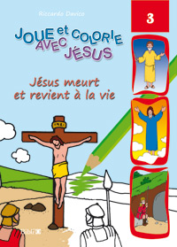 JOUE ET COLORIE AVEC JESUS - JESUS MEURT ET REVIENT A LA VIE. 3.