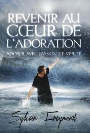 Revenir au coeur de l'adoration - Adorer avec passion et vérité