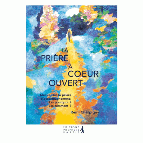 Prière à coeur ouvert (La) - Manuel sur la prière d'accompagnement : Les pourquoi ? Les comment ?