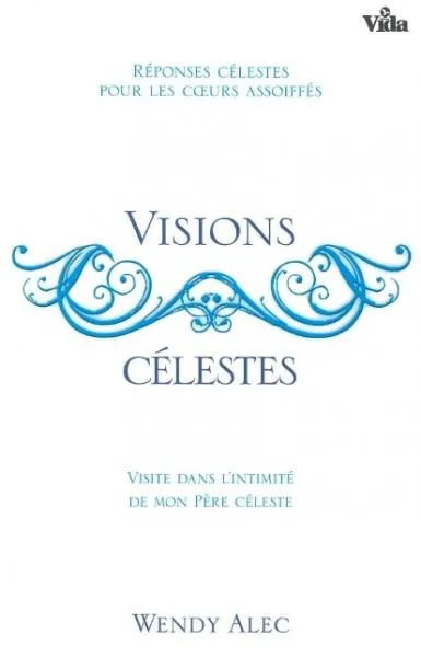 VISIONS CELESTES - REPONSES CELESTES POUR LES COEURS ASSOIFFES - VISITE DANS L'INTIMITE DE MON PERE