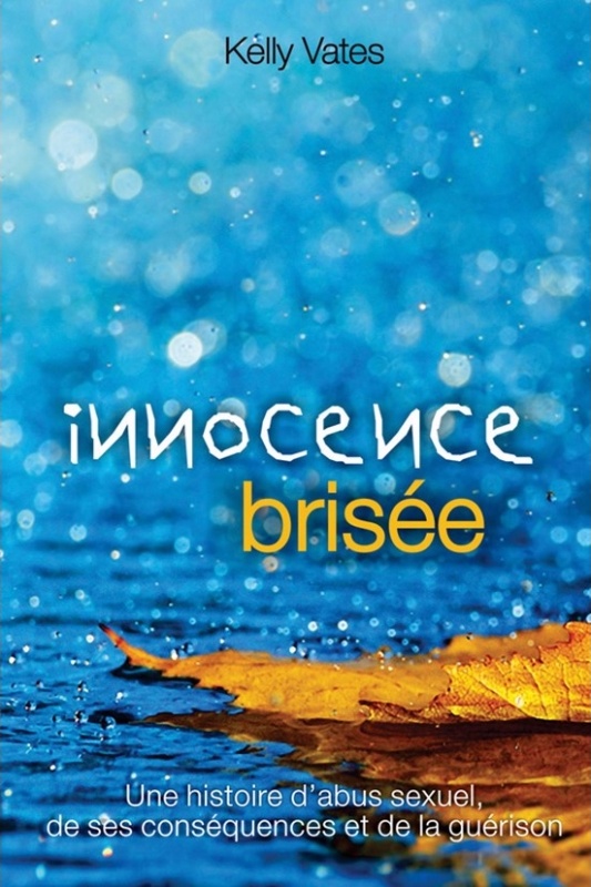 INNOCENCE BRISEE - UNE HISTOIRE D'ABUS SEXUEL, DE SES CONSEQUENCES ET DE LA GUERISON