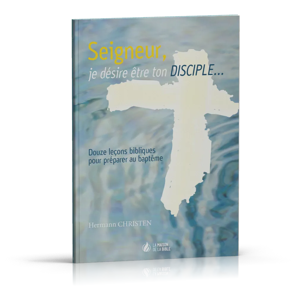 Seigneur, je désire être ton disciple - 12 leçons bibliques pour préparer au baptême