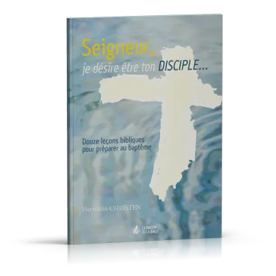 Seigneur, je désire être ton disciple - 12 leçons bibliques pour préparer au baptême