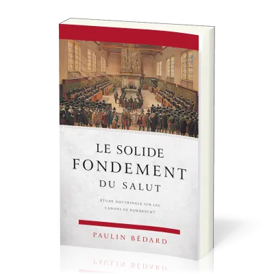 Solide fondement du salut (Le) - Etude sur les canons de Dordrecht
