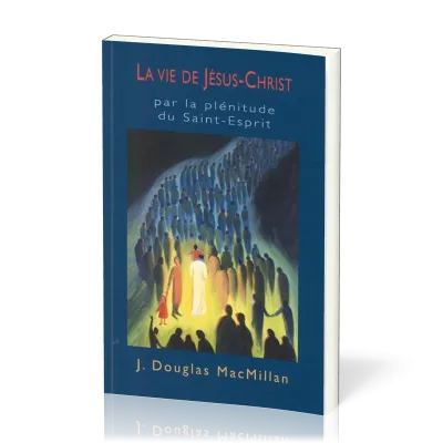 Vie de Jésus-Christ (La) - par la plénitude du Saint-Esprit
