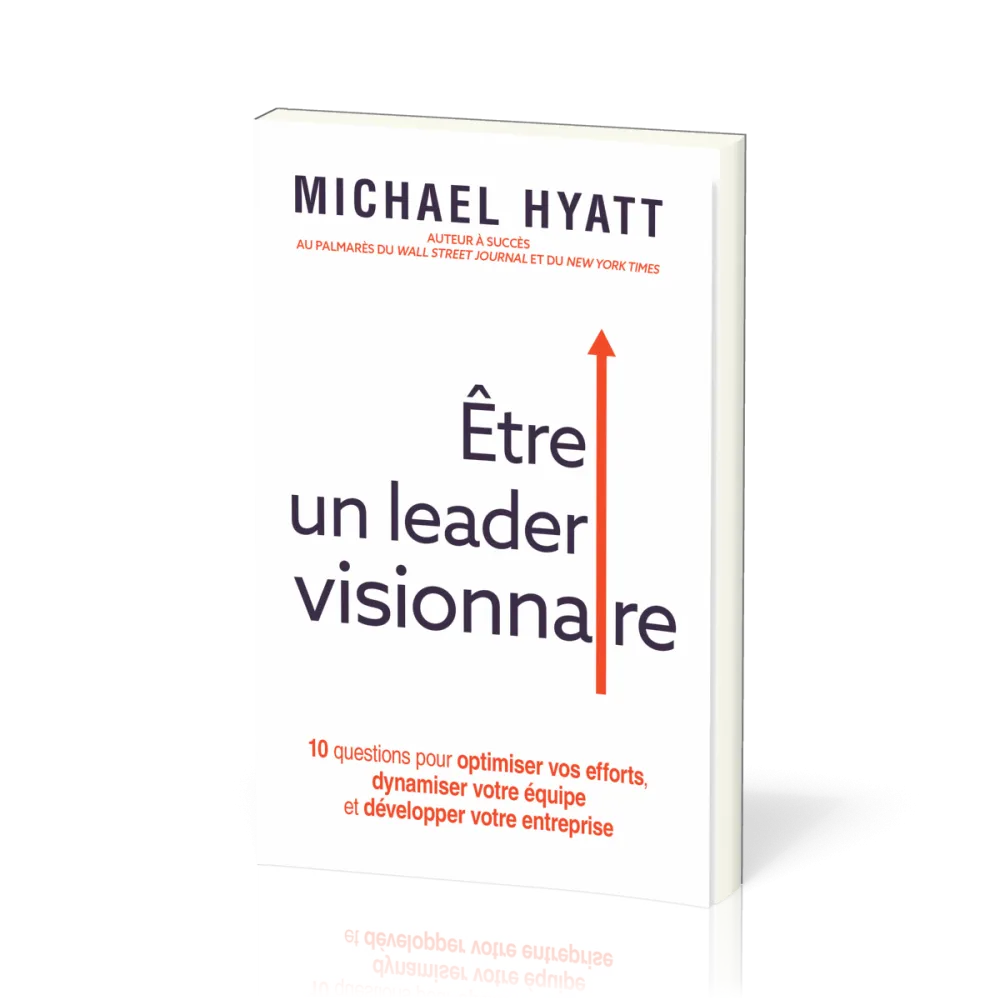 Etre un leader visionnaire - 10 questions pour optimiser vos efforts, dynamiser votre équipe et déve