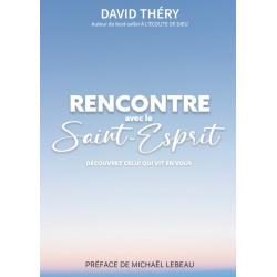 Rencontre avec le Saint-Esprit - Découvrez Celui qui vit en vous