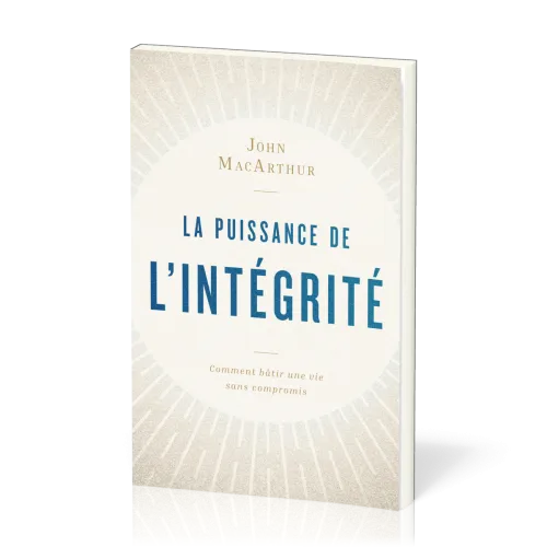 Puissance de l'intégrité (La) - Comment bâtir une vie sans compromis
