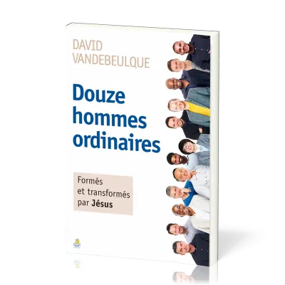 Douze hommes ordinaires - Formés et transformés par Jésus - Nv édition