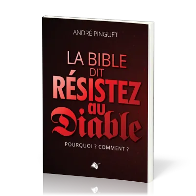 Bible dit Résistez au diable (La) - Pourquoi ? Comment ?
