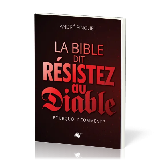 Bible dit Résistez au diable (La) - Pourquoi ? Comment ?