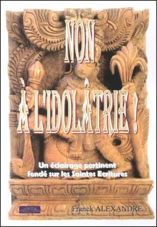 NON A L'IDOLATRIE ! UN ECLAIRAGE PERTINENT FONDE SUR LES SAINTES ECRITURES
