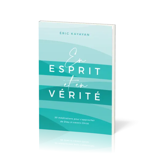 En ESPRIT et en VERITE - 30 Méditations pour s'approcher de Dieu à travers Christ